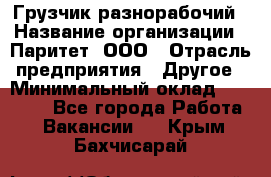 Грузчик-разнорабочий › Название организации ­ Паритет, ООО › Отрасль предприятия ­ Другое › Минимальный оклад ­ 29 000 - Все города Работа » Вакансии   . Крым,Бахчисарай